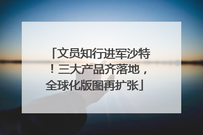 文员知行进军沙特！三大产品齐落地，全球化版图再扩张