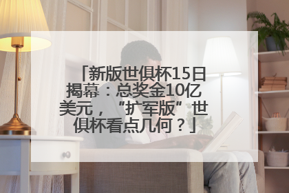 新版世俱杯15日揭幕：总奖金10亿美元，“扩军版”世俱杯看点几何？
