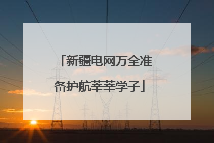 新疆电网万全准备护航莘莘学子