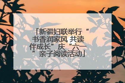 新疆妇联举行“书香润家风 共读伴成长”庆“六一”亲子阅读活动