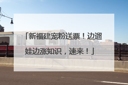 新福建宠粉送票！边遛娃边涨知识，速来！