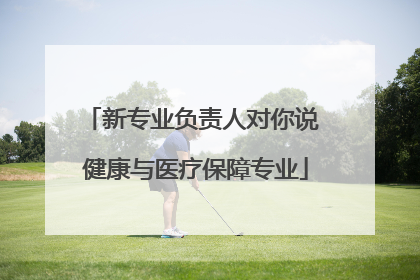 新专业负责人对你说 健康与医疗保障专业
