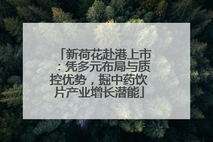 新荷花赴港上市：凭多元布局与质控优势，掘中药饮片产业增长潜能