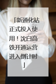 新通化站正式投入使用！沈白高铁开通运营进入倒计时