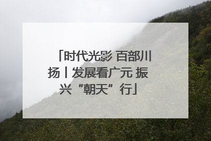 时代光影 百部川扬丨发展看广元 振兴“朝天”行