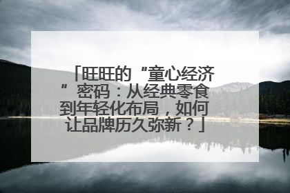 旺旺的“童心经济”密码：从经典零食到年轻化布局，如何让品牌历久弥新？