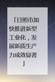 日照市加快推进新型工业化，发展新质生产力成效显著