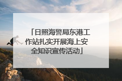 日照海警局东港工作站扎实开展海上安全知识宣传活动