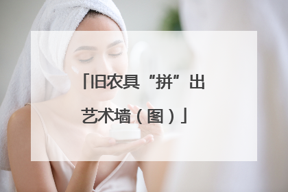 旧农具“拼”出艺术墙（图）