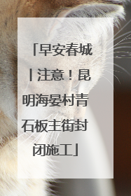 早安春城丨注意！昆明海晏村青石板主街封闭施工