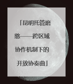 昆明托管磨憨——跨区域协作机制下的开放协奏曲
