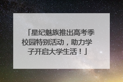 星纪魅族推出高考季校园特别活动，助力学子开启大学生活！