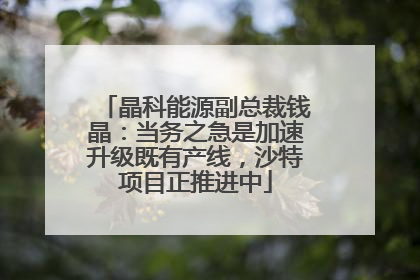 晶科能源副总裁钱晶：当务之急是加速升级既有产线，沙特项目正推进中