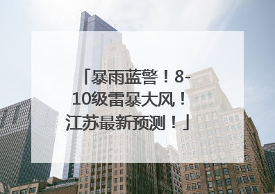 暴雨蓝警！8-10级雷暴大风！江苏最新预测！