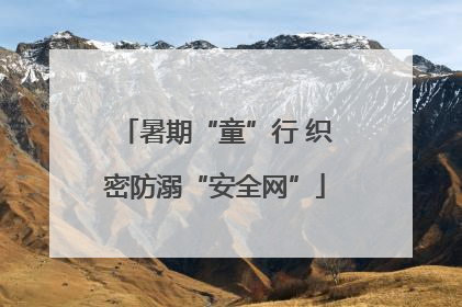 暑期“童”行 织密防溺“安全网”