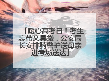 暖心高考日！考生忘带文具袋，公安局长安排骑警护送母亲进考场送达