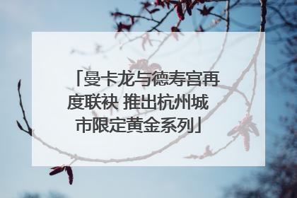 曼卡龙与德寿宫再度联袂 推出杭州城市限定黄金系列