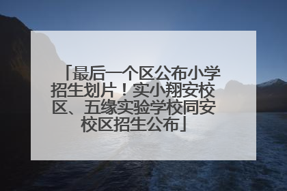 最后一个区公布小学招生划片！实小翔安校区、五缘实验学校同安校区招生公布