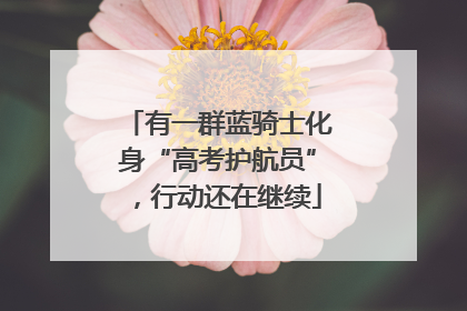 有一群蓝骑士化身“高考护航员”，行动还在继续