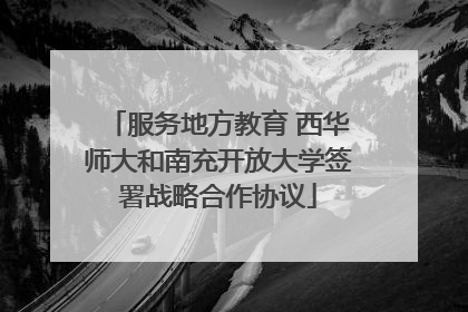 服务地方教育 西华师大和南充开放大学签署战略合作协议