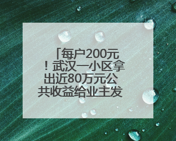 每户200元！武汉一小区拿出近80万元公共收益给业主发“福利”