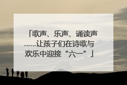 歌声、乐声、诵读声……让孩子们在诗歌与欢乐中迎接“六一”