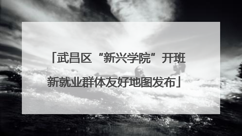 武昌区“新兴学院”开班 新就业群体友好地图发布