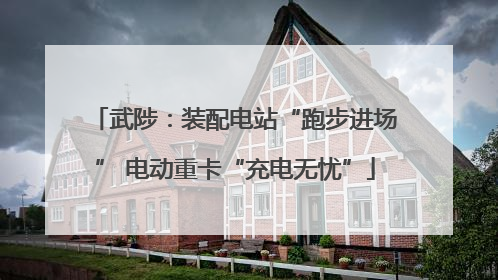 武陟：装配电站“跑步进场” 电动重卡“充电无忧”