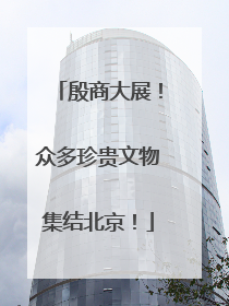 殷商大展！众多珍贵文物集结北京！