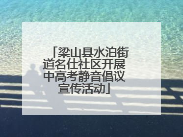 梁山县水泊街道名仕社区开展中高考静音倡议宣传活动