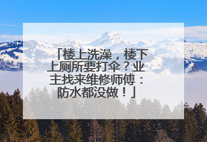 楼上洗澡，楼下上厕所要打伞？业主找来维修师傅：防水都没做！