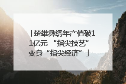 楚雄彝绣年产值破11亿元 “指尖技艺”变身“指尖经济”