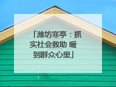 潍坊寒亭：抓实社会救助 暖到群众心里