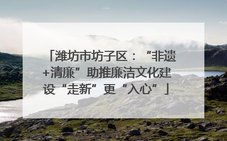潍坊市坊子区：“非遗+清廉”助推廉洁文化建设“走新”更“入心”