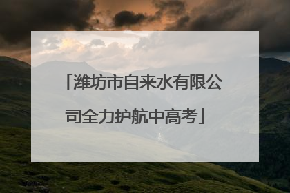 潍坊市自来水有限公司全力护航中高考