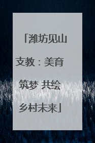 潍坊见山支教：美育筑梦 共绘乡村未来
