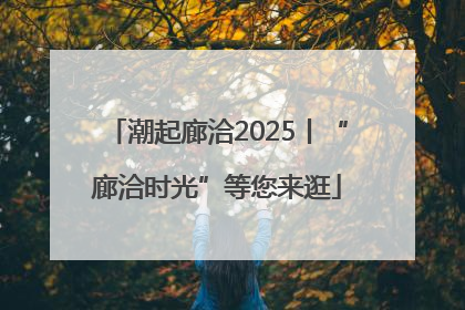 潮起廊洽2025丨“廊洽时光”等您来逛