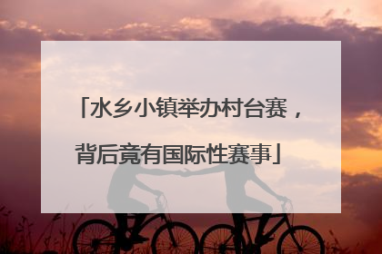 水乡小镇举办村台赛，背后竟有国际性赛事