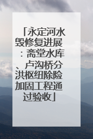 永定河水毁修复进展：斋堂水库、卢沟桥分洪枢纽除险加固工程通过验收