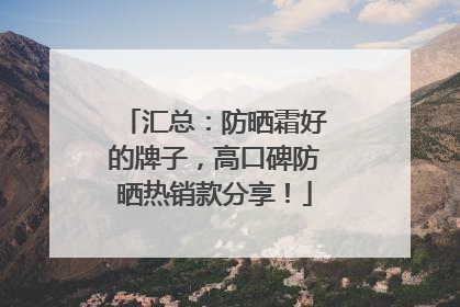 汇总：防晒霜好的牌子，高口碑防晒热销款分享！