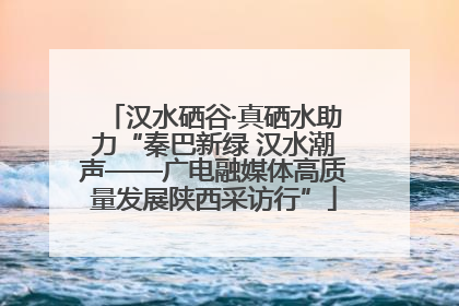 汉水硒谷·真硒水助力“秦巴新绿 汉水潮声——广电融媒体高质量发展陕西采访行”