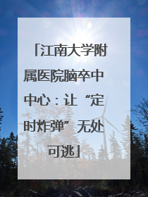 江南大学附属医院脑卒中中心：让“定时炸弹”无处可逃
