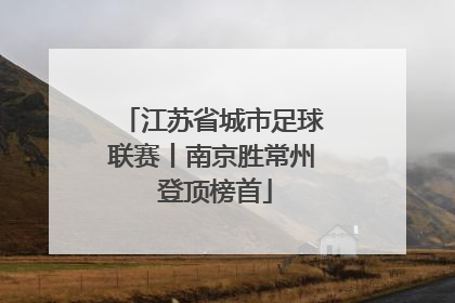 江苏省城市足球联赛丨南京胜常州 登顶榜首
