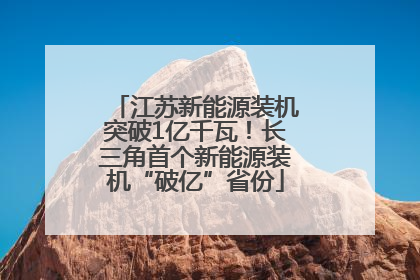江苏新能源装机突破1亿千瓦！长三角首个新能源装机“破亿”省份