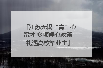 江苏无锡“青”心留才 多项暖心政策礼遇高校毕业生