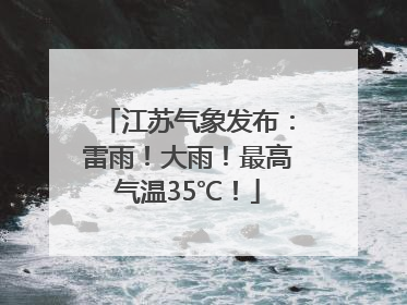 江苏气象发布：雷雨！大雨！最高气温35℃！