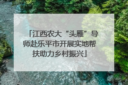 江西农大“头雁”导师赴乐平市开展实地帮扶助力乡村振兴