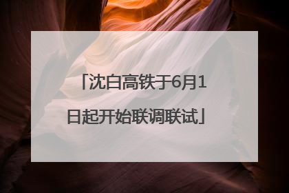 沈白高铁于6月1日起开始联调联试