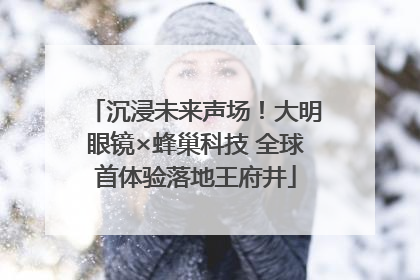 沉浸未来声场！大明眼镜×蜂巢科技 全球首体验落地王府井