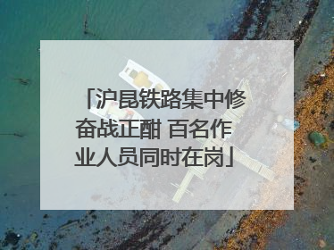 沪昆铁路集中修奋战正酣 百名作业人员同时在岗
